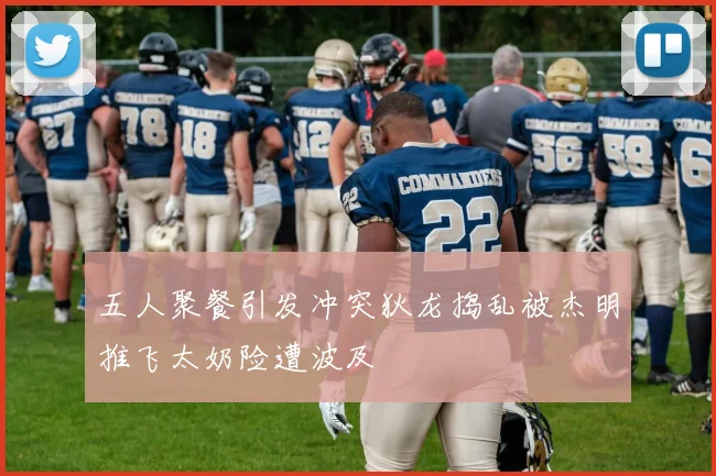 五人聚餐引发冲突狄龙捣乱被杰明推飞太奶险遭波及