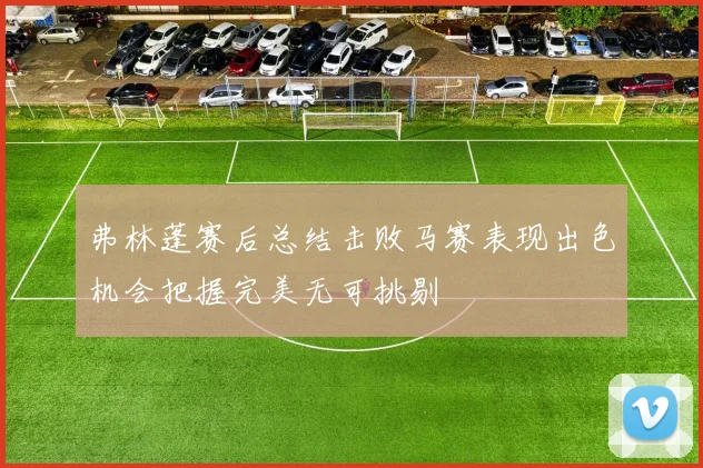 弗林蓬赛后总结击败马赛表现出色机会把握完美无可挑剔