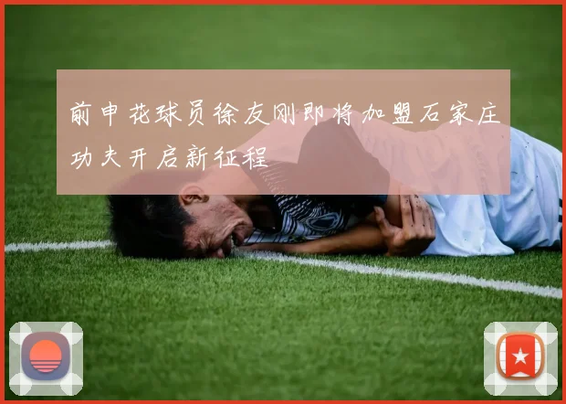 前申花球员徐友刚即将加盟石家庄功夫开启新征程