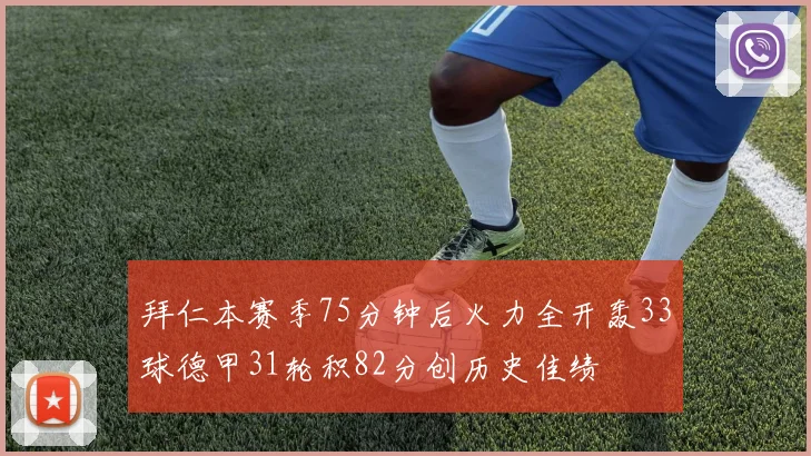 拜仁本赛季75分钟后火力全开轰33球德甲31轮积82分创历史佳绩